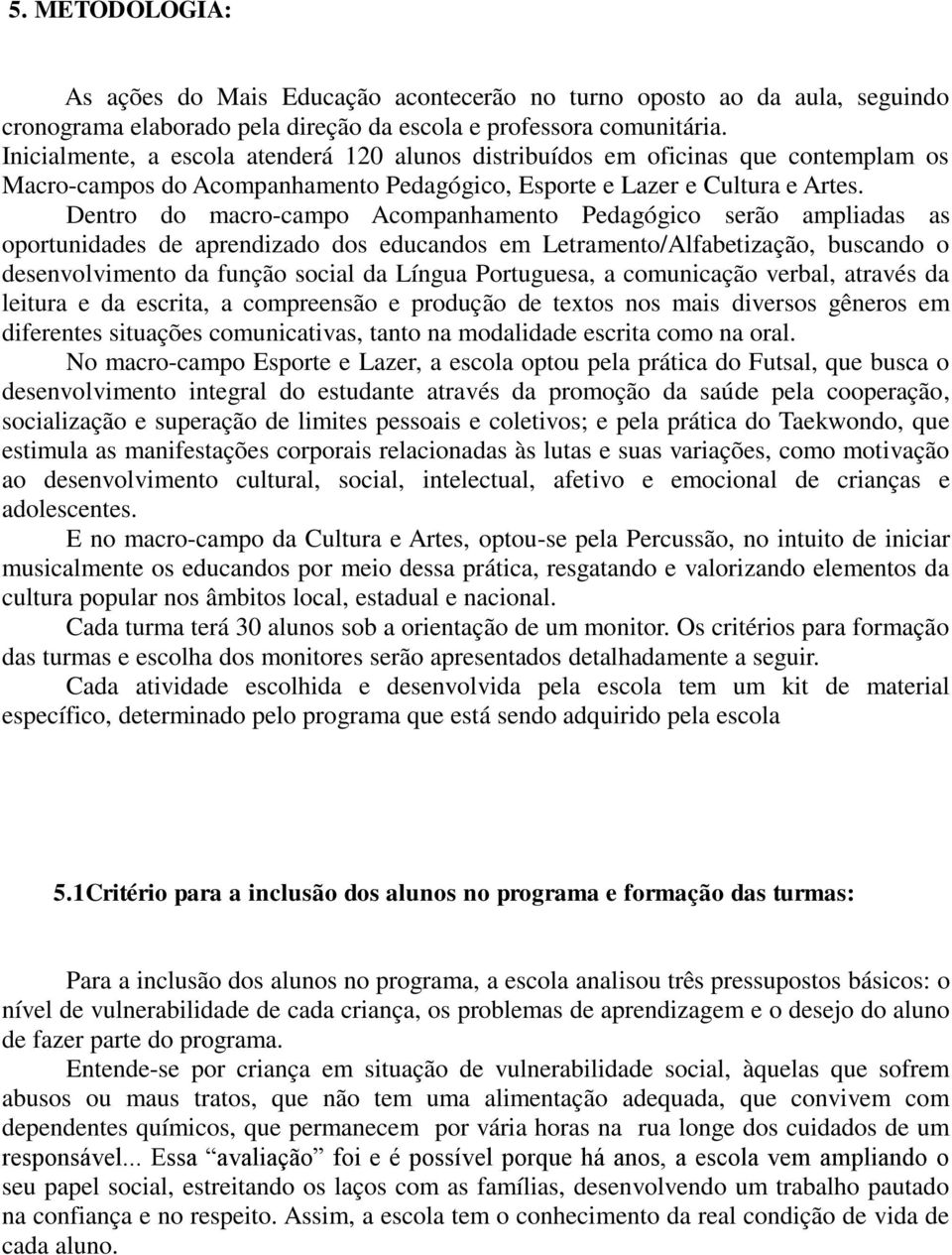 Dentro do macro-campo Acompanhamento Pedagógico serão ampliadas as oportunidades de aprendizado dos educandos em Letramento/Alfabetização, buscando o desenvolvimento da função social da Língua