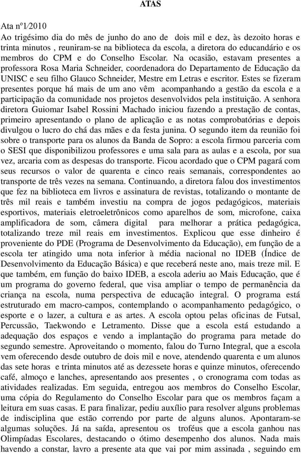 Estes se fizeram presentes porque há mais de um ano vêm acompanhando a gestão da escola e a participação da comunidade nos projetos desenvolvidos pela instituição.