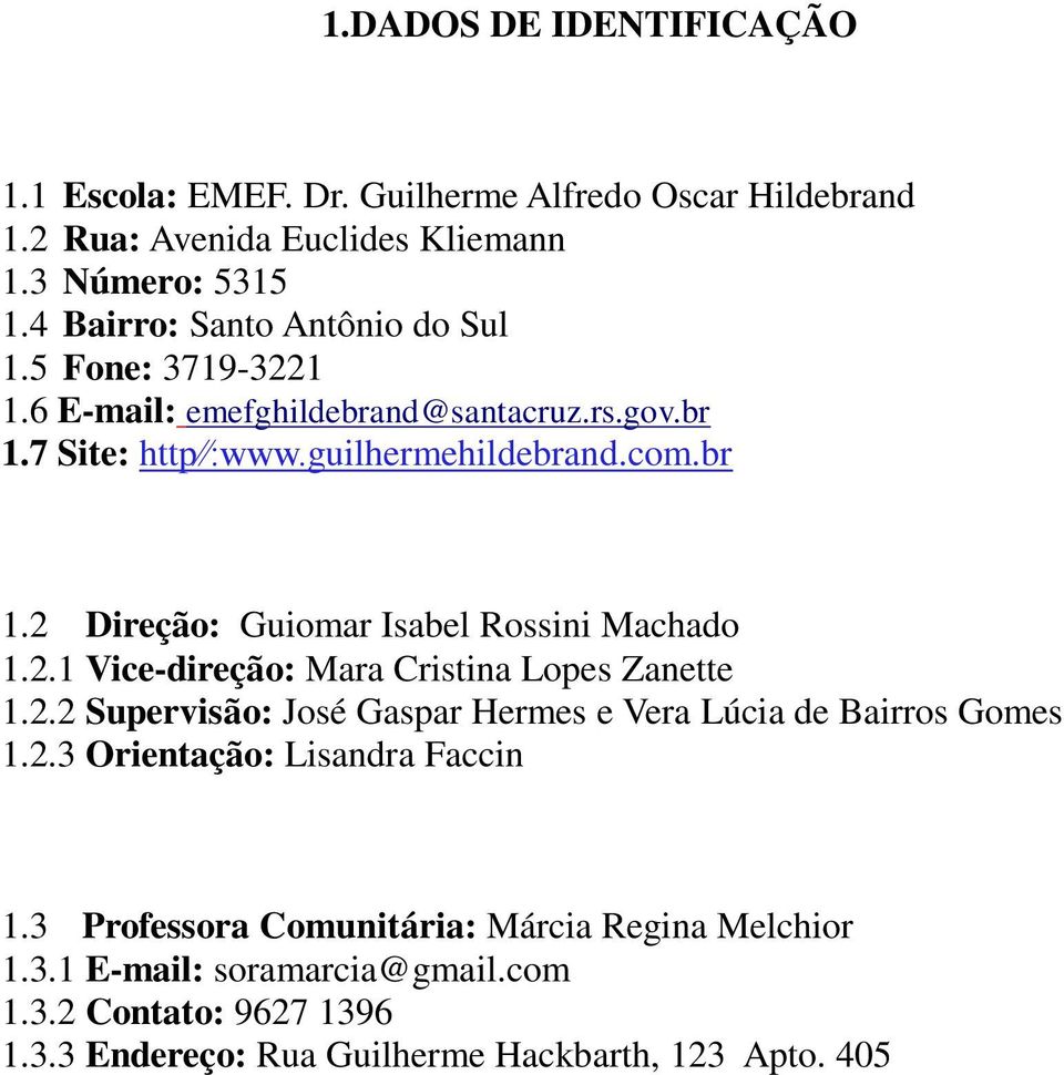 2.1 Vice-direção: Mara Cristina Lopes Zanette 1.2.2 Supervisão: José Gaspar Hermes e Vera Lúcia de Bairros Gomes 1.2.3 Orientação: Lisandra Faccin 1.