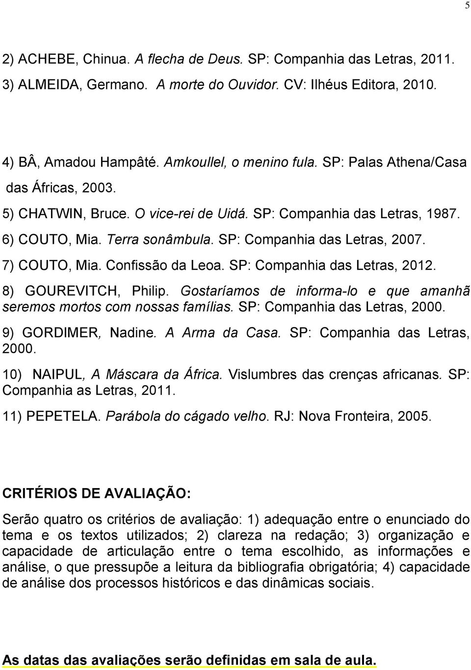 Confissão da Leoa. SP: Companhia das Letras, 2012. 8) GOUREVITCH, Philip. Gostaríamos de informa-lo e que amanhã seremos mortos com nossas famílias. SP: Companhia das Letras, 2000.