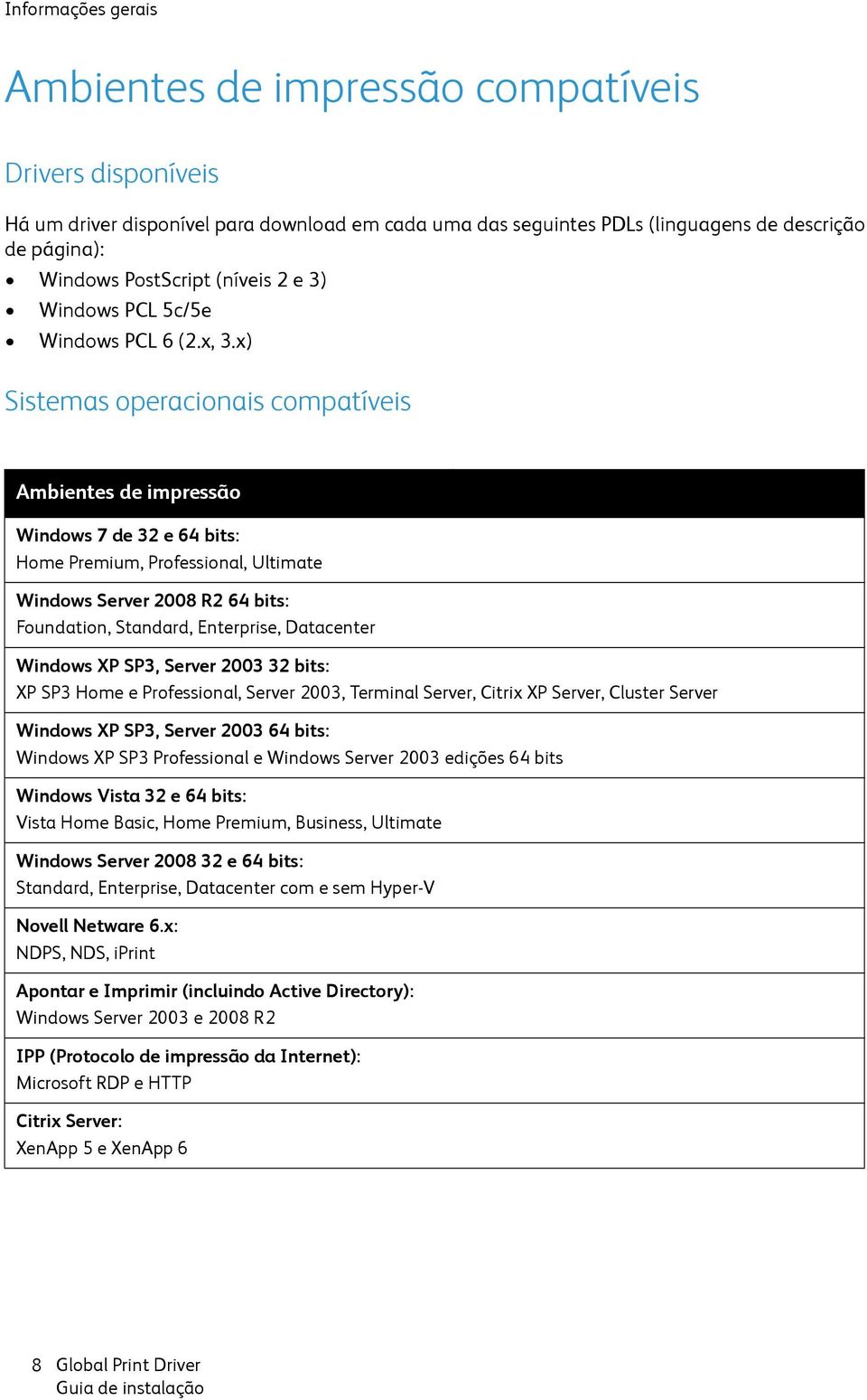 x) Sistemas operacionais compatíveis Ambientes de impressão Windows 7 de 32 e 64 bits: Home Premium, Professional, Ultimate Windows Server 2008 R2 64 bits: Foundation, Standard, Enterprise,