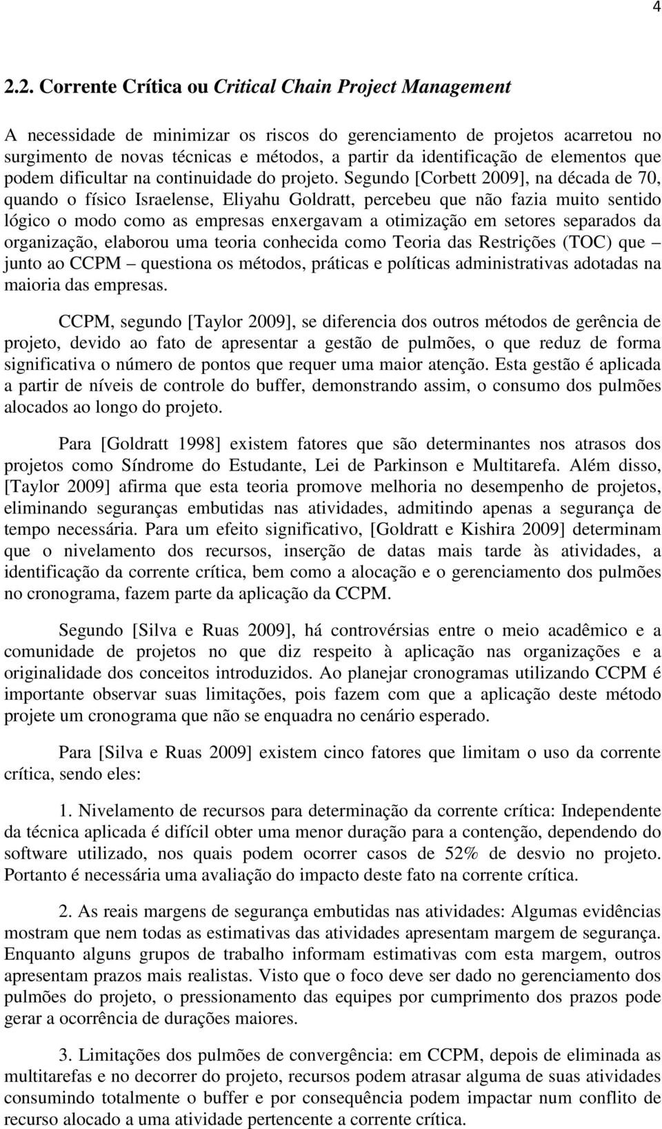 Segundo [Corbett 2009], na década de 70, quando o físico Israelense, Eliyahu Goldratt, percebeu que não fazia muito sentido lógico o modo como as empresas enxergavam a otimização em setores separados