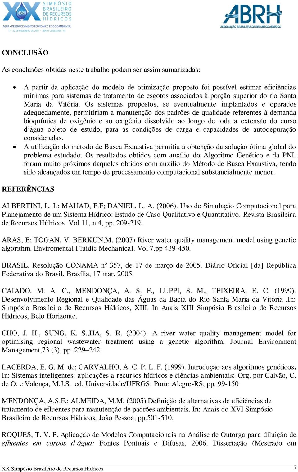 Os sistemas propostos, se eventualmente implantados e operados adequedamente, permitiriam a manutenção dos padrões de qualidade referentes à demanda bioquímica de oxigênio e ao oxigênio dissolvido ao