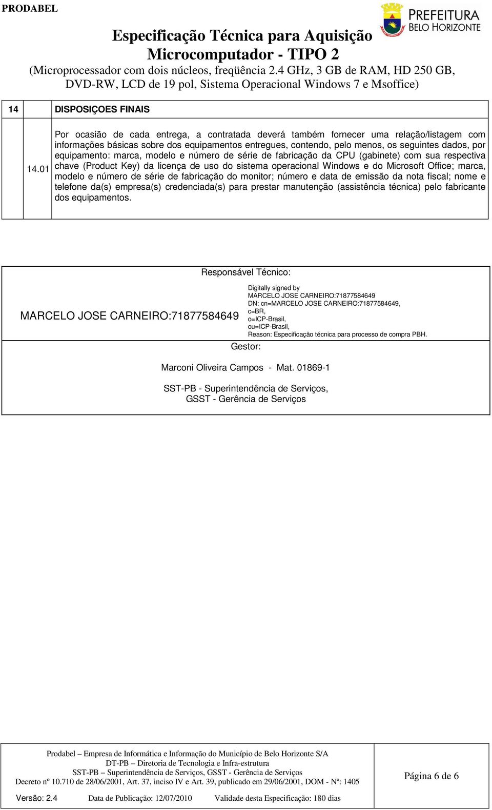 equipamento: marca, modelo e número de série de fabricação da CPU (gabinete) com sua respectiva chave (Product Key) da licença de uso do sistema operacional Windows e do Microsoft Office; marca,