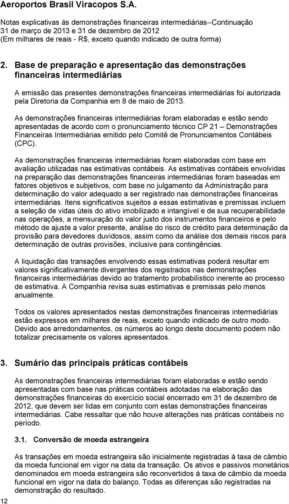 As demonstrações financeiras intermediárias foram elaboradas e estão sendo apresentadas de acordo com o pronunciamento técnico CP 21 Demonstrações Financeiras Intermediárias emitido pelo Comitê de