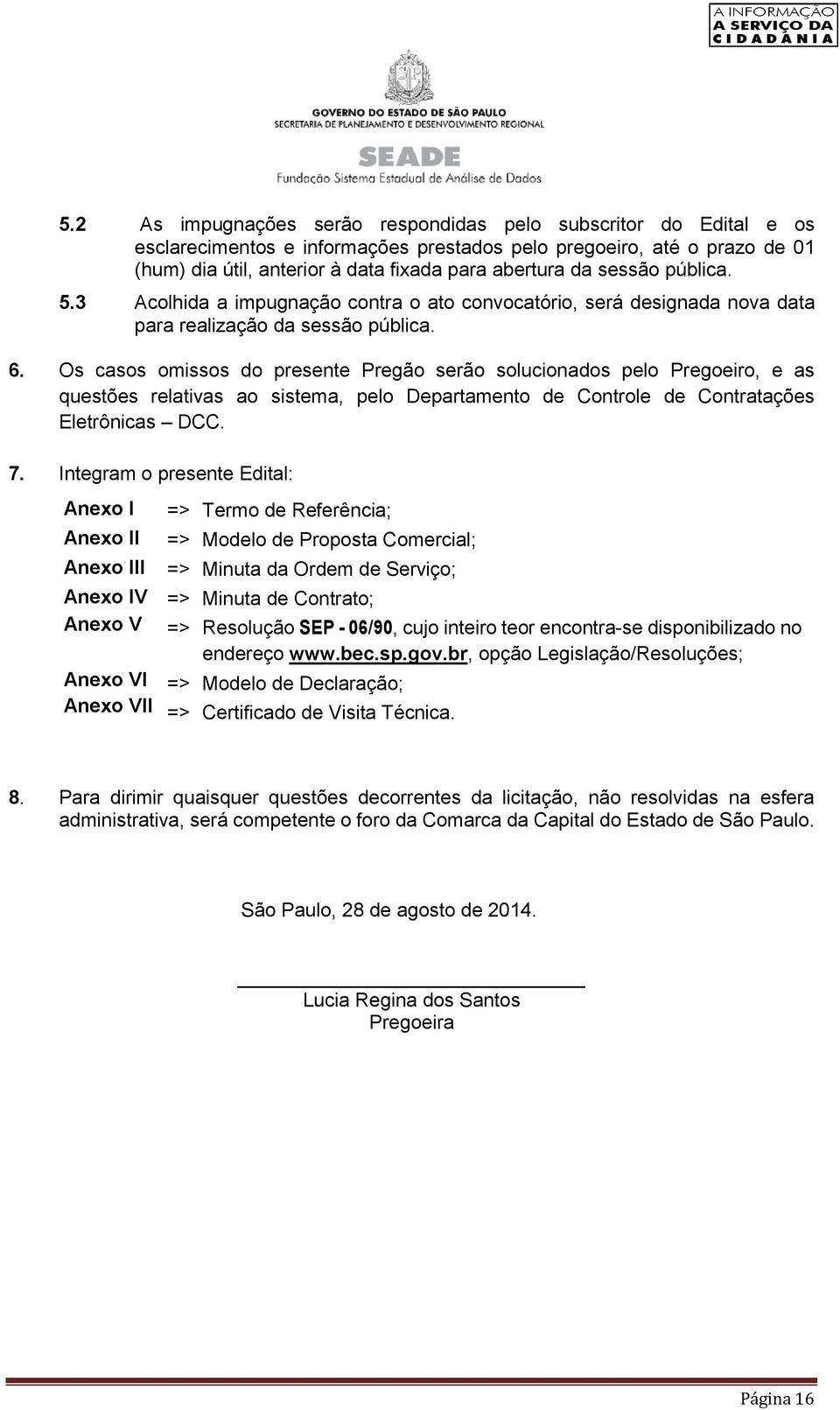 Os casos omissos do presente Pregão serão solucionados pelo Pregoeiro, e as questões relativas ao sistema, pelo Departamento de Controle de Contratações Eletrônicas DCC. 7.