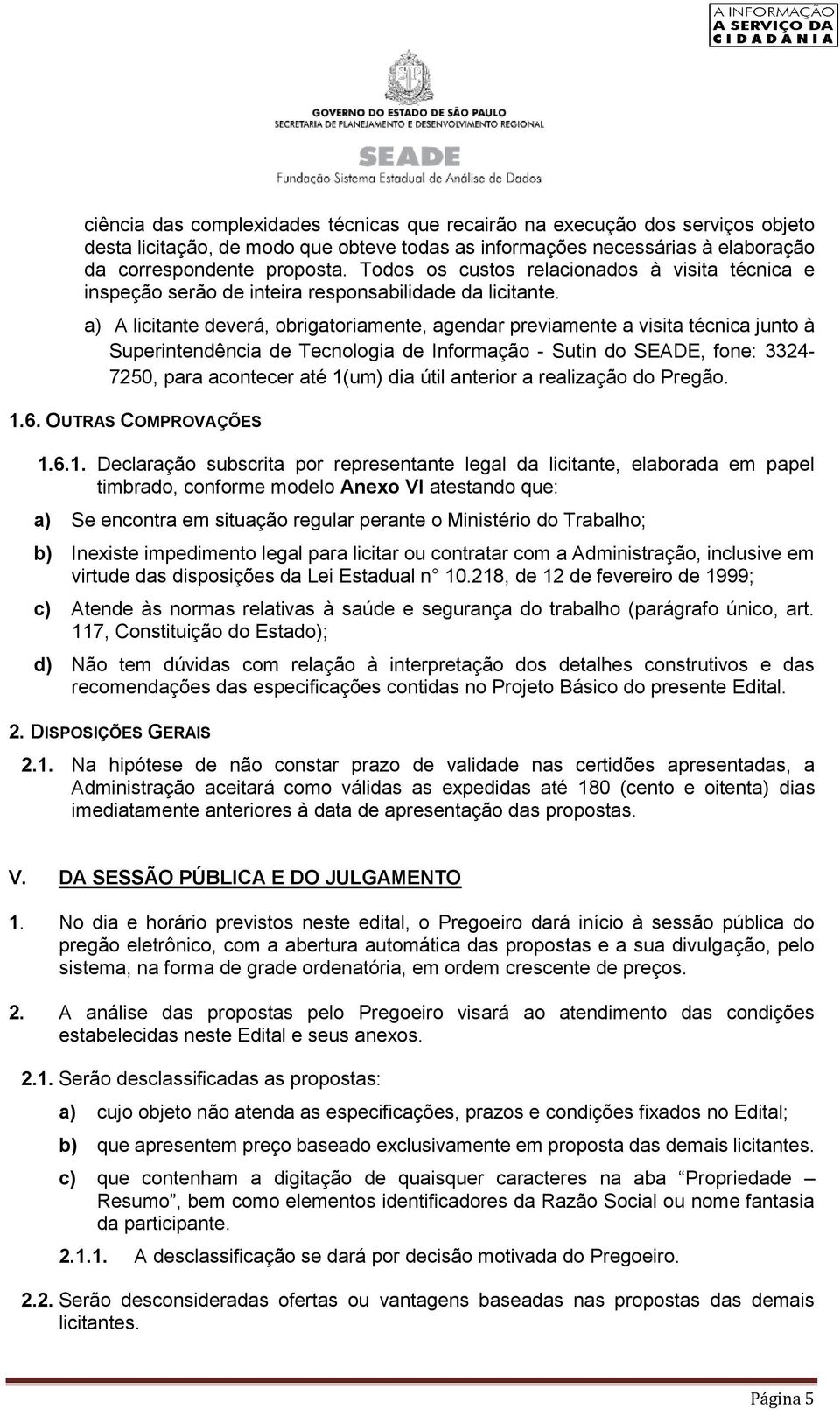 a) A licitante deverá, obrigatoriamente, agendar previamente a visita técnica junto à Superintendência de Tecnologia de Informação - Sutin do SEADE, fone: 3324-7250, para acontecer até 1(um) dia útil