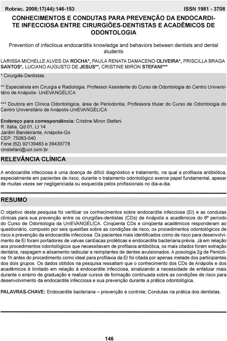 ** Especialista em Cirurgia e Radiologia, Professor Assistente do Curso de Odontologia do Centro Universitário de Anápolis- UniEVANGÉLICA *** Doutora em Clínica Odontológica, área de Periodontia;