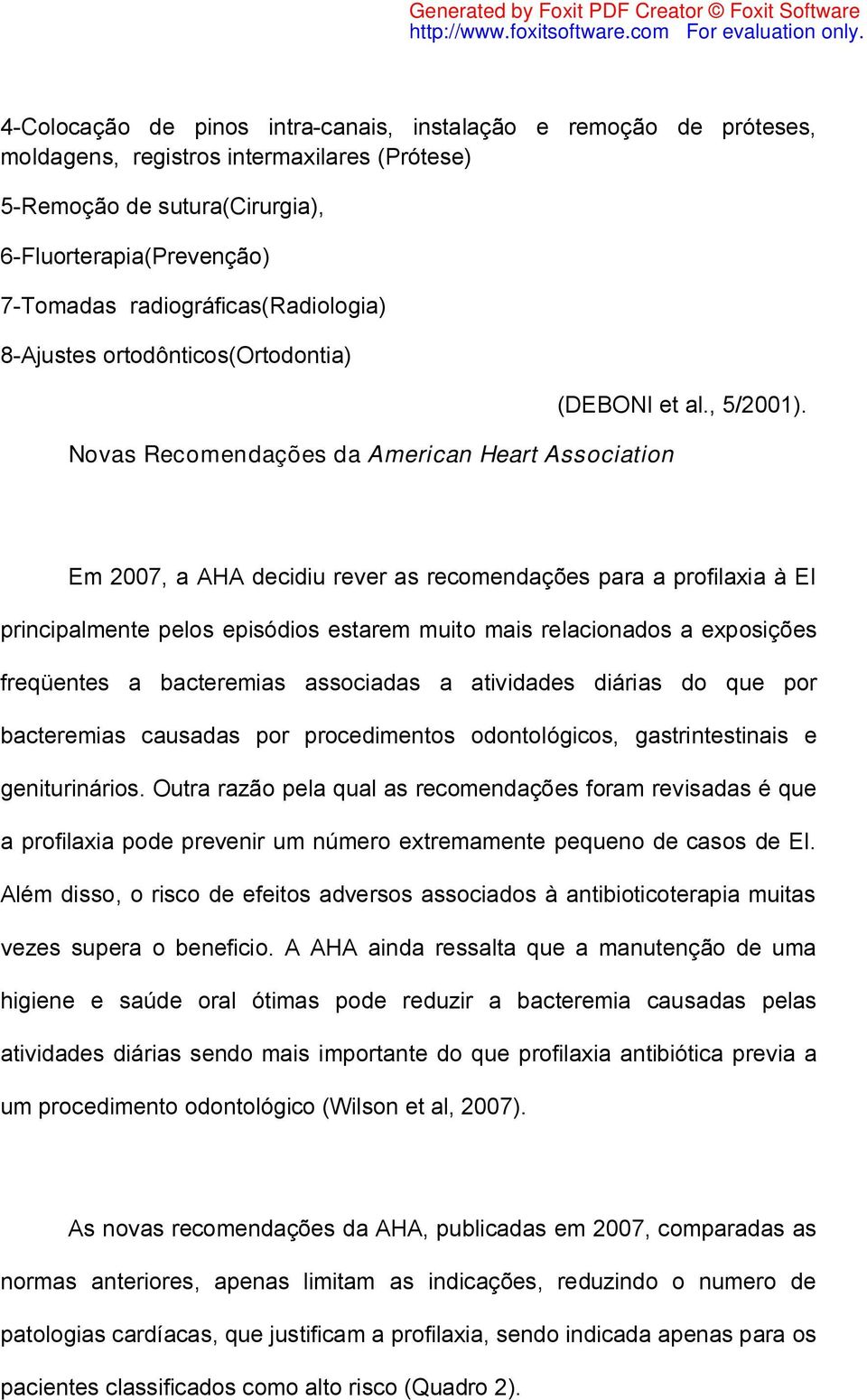 Em 2007, a AHA decidiu rever as recomendações para a profilaxia à EI principalmente pelos episódios estarem muito mais relacionados a exposições freqüentes a bacteremias associadas a atividades