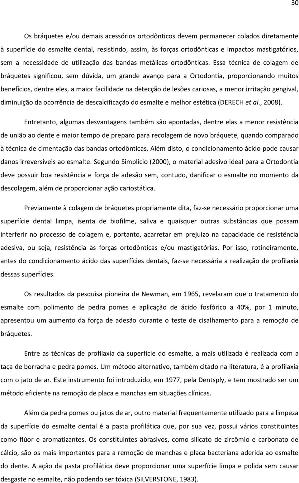 Essa técnica de colagem de bráquetes significou, sem dúvida, um grande avanço para a Ortodontia, proporcionando muitos benefícios, dentre eles, a maior facilidade na detecção de lesões cariosas, a