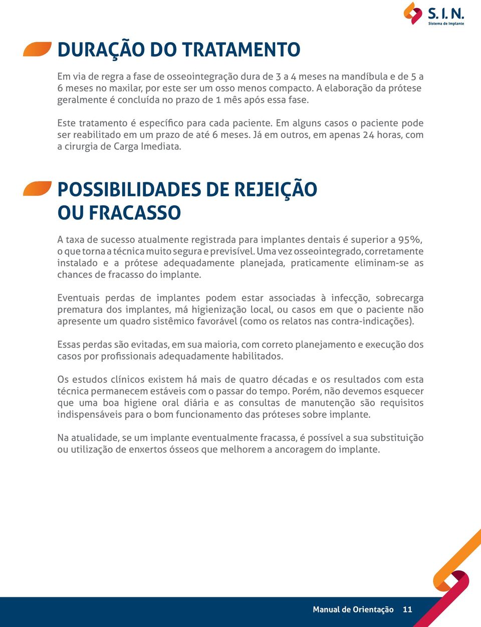 Em alguns casos o paciente pode ser reabilitado em um prazo de até 6 meses. Já em outros, em apenas 24 horas, com a cirurgia de Carga Imediata.