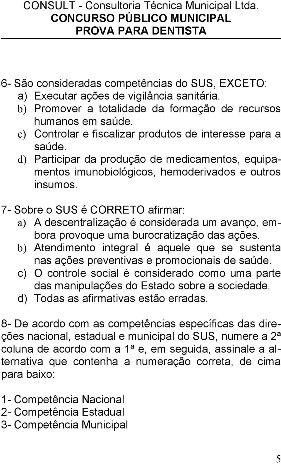 7- Sobre o SUS é CORRETO afirmar: a) A descentralização é considerada um avanço, embora provoque uma burocratização das ações.