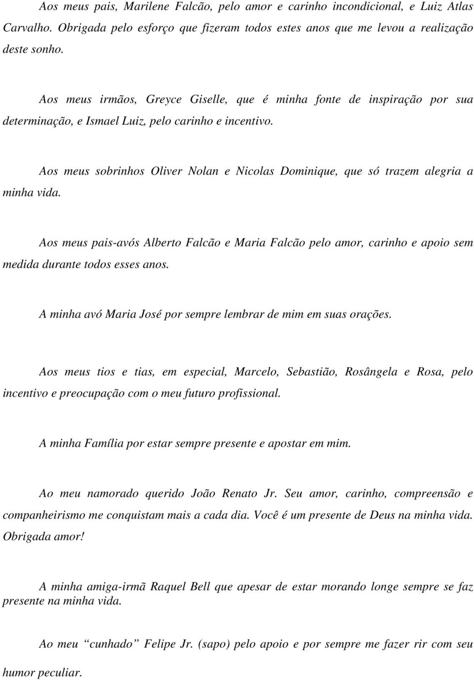 Aos meus sobrinhos Oliver Nolan e Nicolas Dominique, que só trazem alegria a Aos meus pais-avós Alberto Falcão e Maria Falcão pelo amor, carinho e apoio sem medida durante todos esses anos.