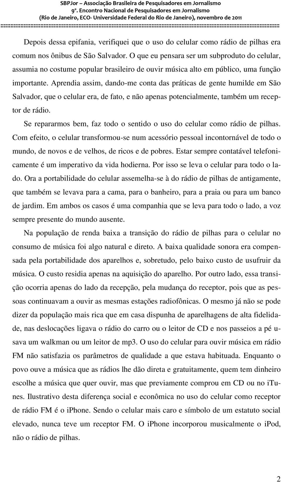 Aprendia assim, dando-me conta das práticas de gente humilde em São Salvador, que o celular era, de fato, e não apenas potencialmente, também um receptor de rádio.