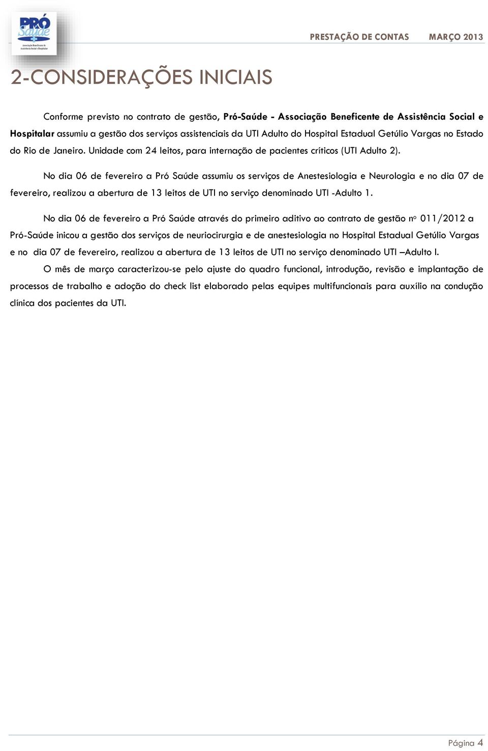 No dia 06 de fevereiro a Pró Saúde assumiu os serviços de Anestesiologia e Neurologia e no dia 07 de fevereiro, realizou a abertura de 13 leitos de UTI no serviço denominado UTI -Adulto 1.