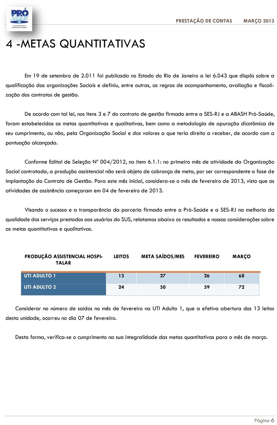 De acordo com tal lei, nos itens 3 e 7 do contrato de gestão firmado entre a SES-RJ e a ABASH Pró-Saúde, foram estabelecidas as metas quantitativas e qualitativas, bem como a metodologia de apuração