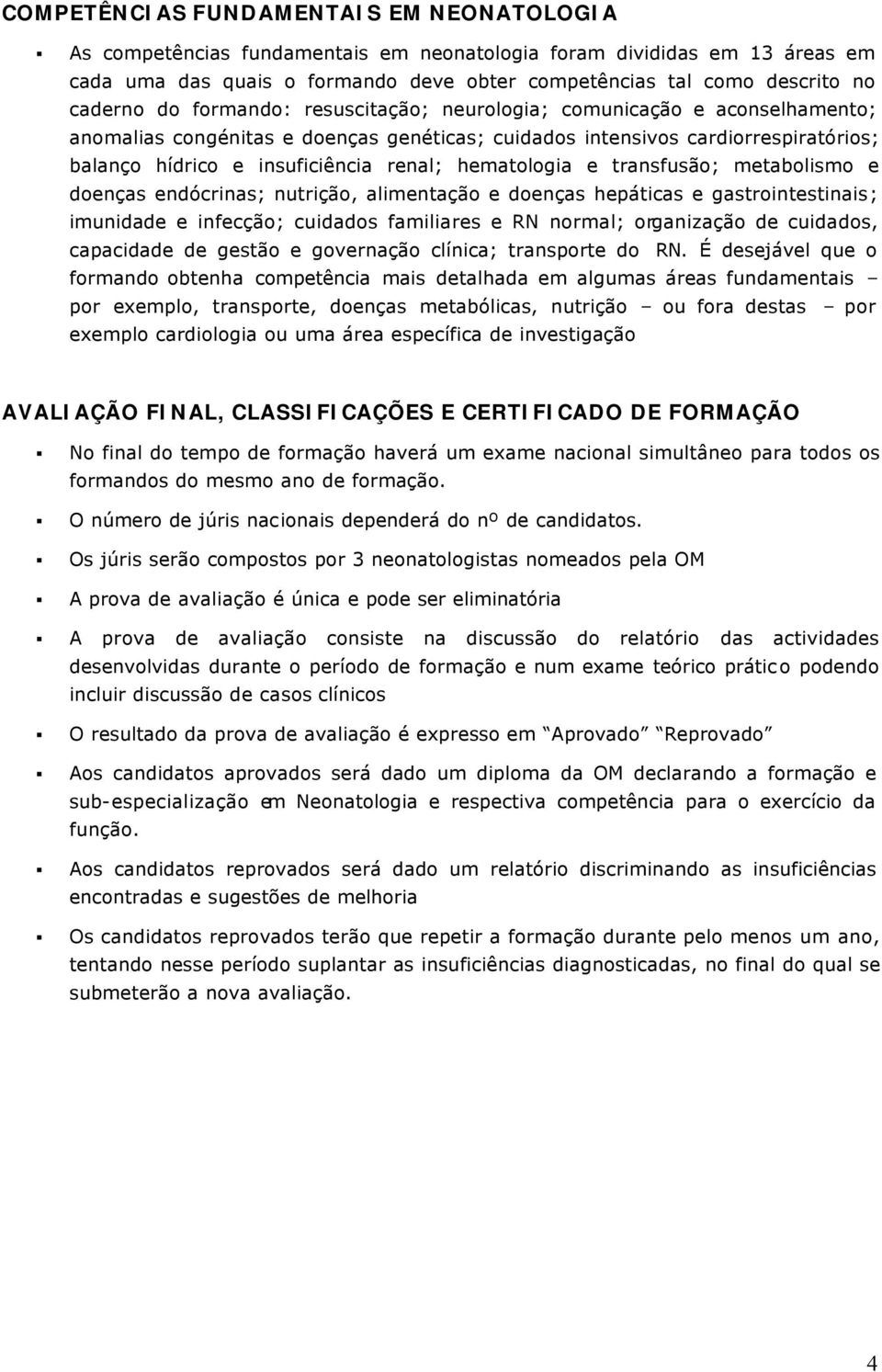 hematologia e transfusão; metabolismo e doenças endócrinas; nutrição, alimentação e doenças hepáticas e gastrointestinais; imunidade e infecção; cuidados familiares e RN normal; organização de