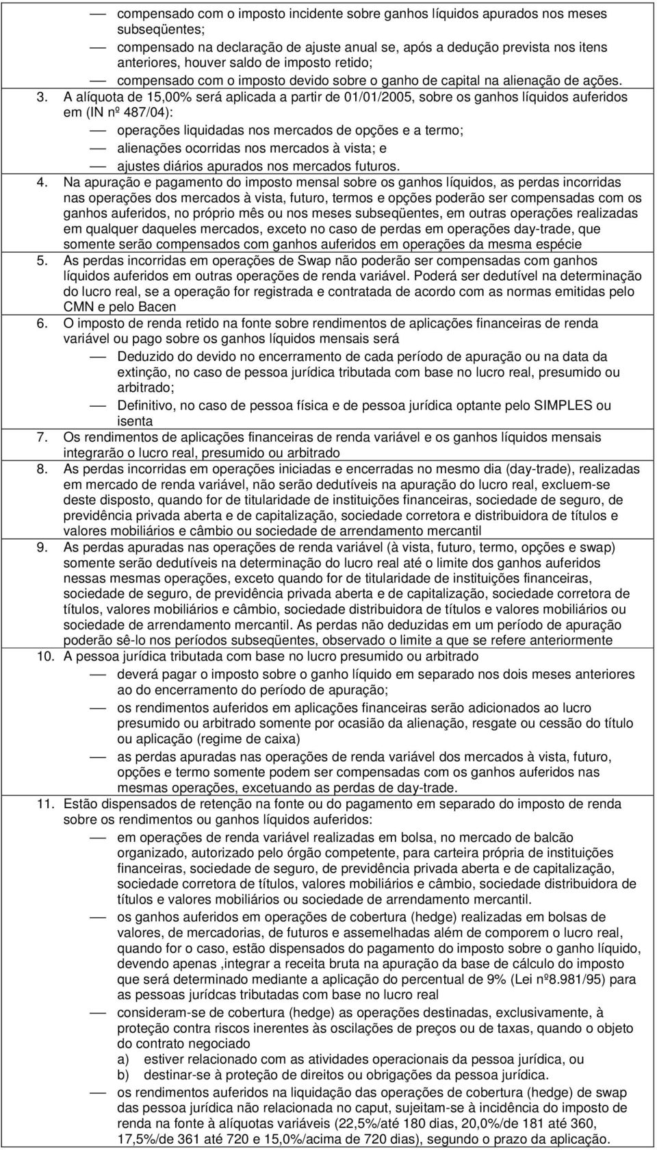 A alíquota de 15,00% será aplicada a partir de 01/01/2005, sobre os ganhos líquidos auferidos em (IN nº 487/04): operações liquidadas nos mercados de opções e a termo; alienações ocorridas nos