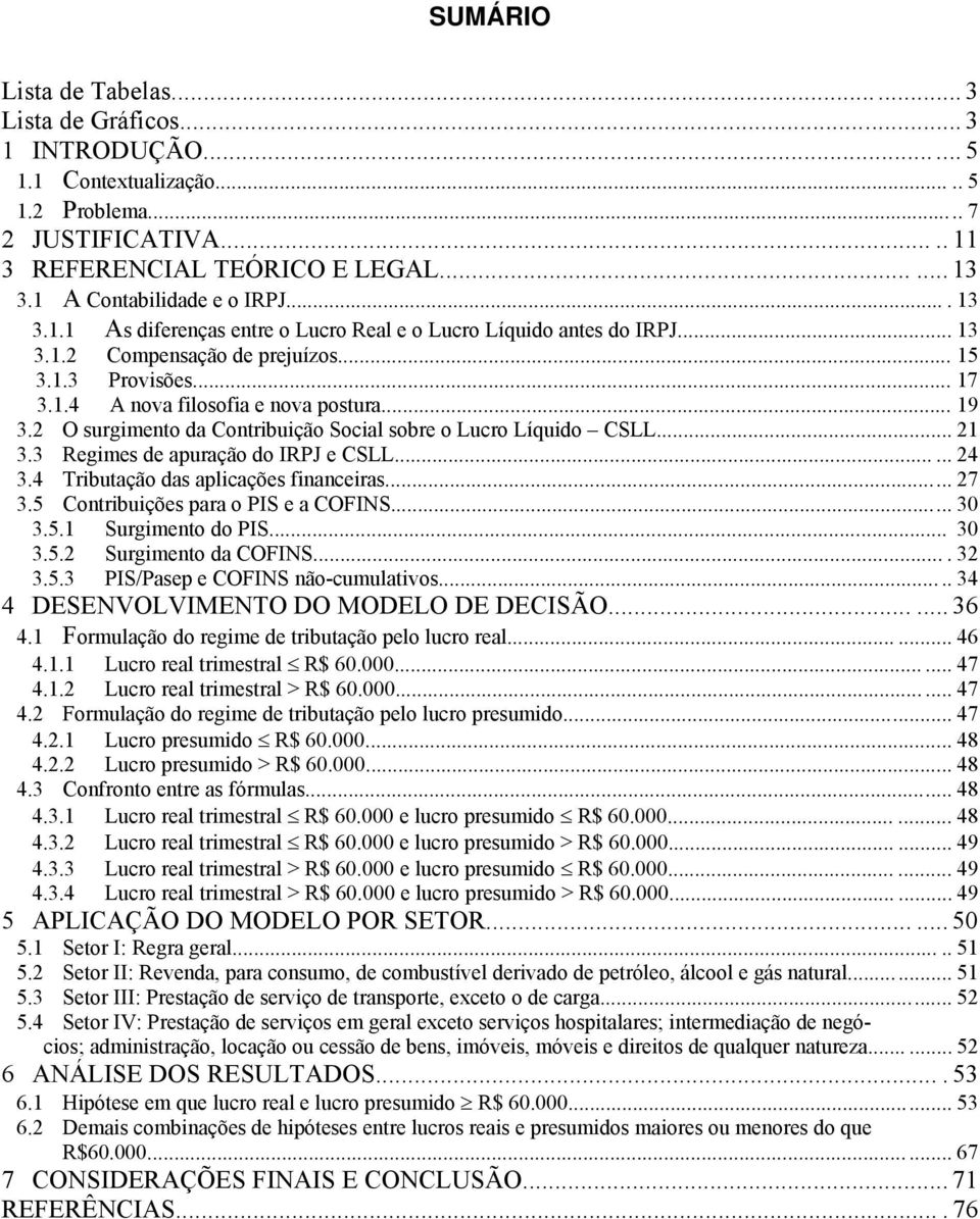 .. 19 3.2 O surgmento da Contrbução Socal sobre o Lucro Líqudo CSLL...... 21 3.3 Regmes de apuração do IRPJ e CSLL...... 24 3.4 Trbutação das aplcações fnanceras...... 27 3.