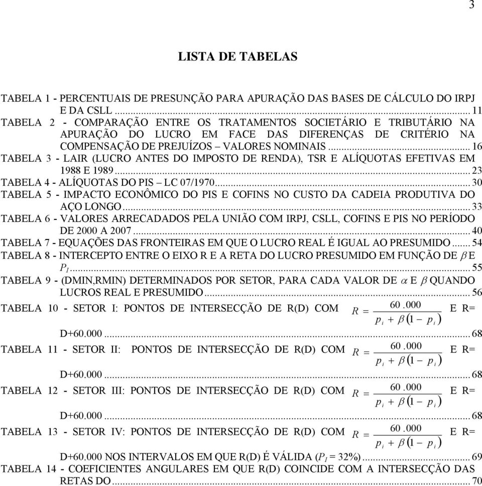 .. 16 TABELA 3 - LAIR (LUCRO ANTES DO IMPOSTO DE RENDA), TSR E ALÍQUOTAS EFETIVAS EM 1988 E 1989... 23 TABELA 4 - ALÍQUOTAS DO PIS LC 07/1970.