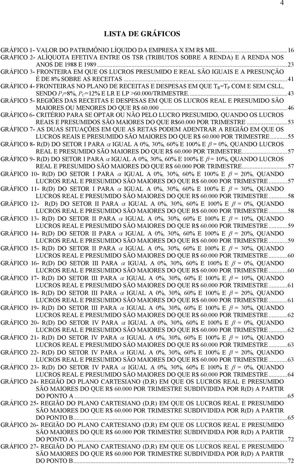 .. 41 GRÁFICO 4- FRONTEIRAS NO PLANO DE RECEITAS E DESPESAS EM QUE T R =T P COM E SEM CSLL, SENDO P I =8%, P C =12% E LR E LP >60.000/TRIMESTRE.