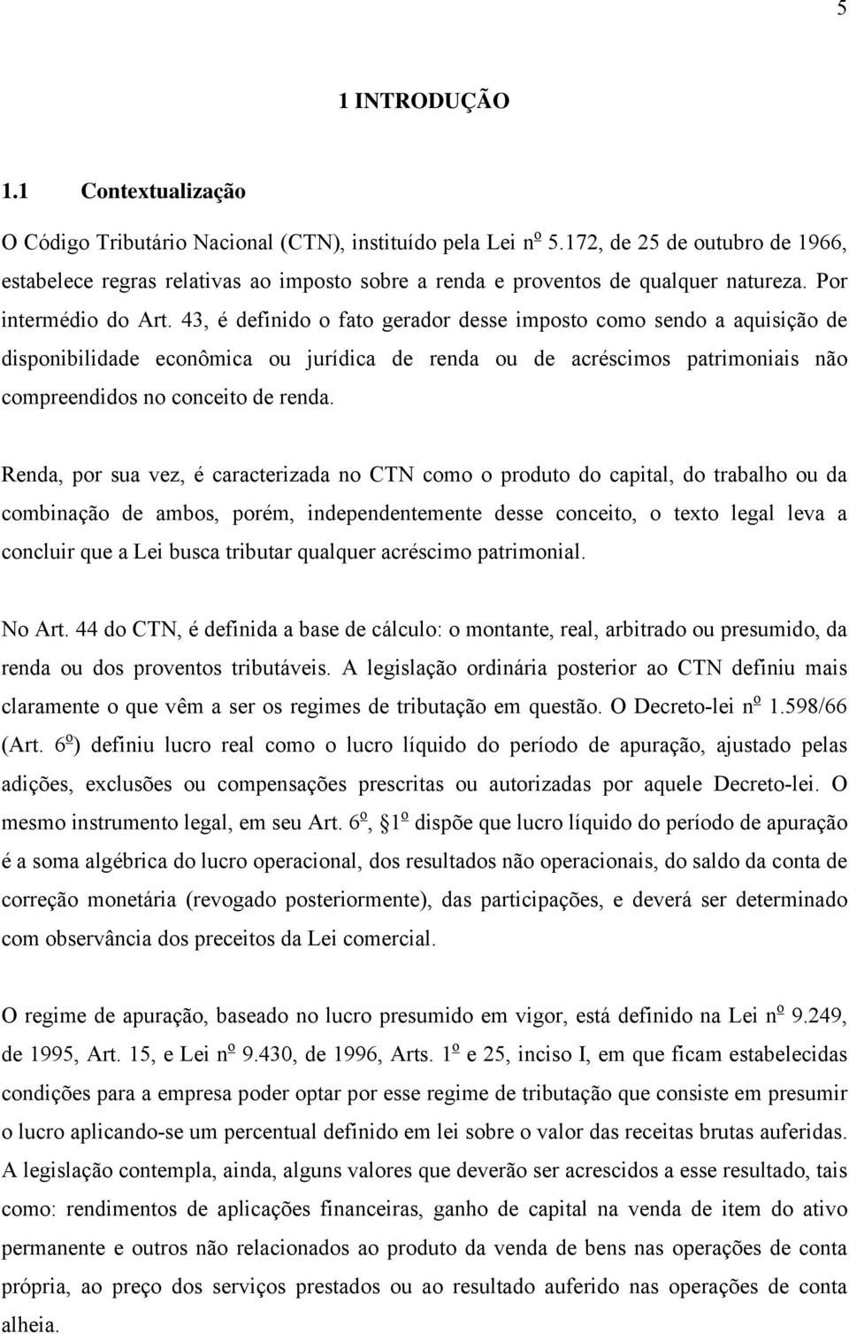 43, é defndo o fato gerador desse mposto como sendo a aqusção de dsponbldade econômca ou jurídca de renda ou de acréscmos patrmonas não compreenddos no conceto de renda.