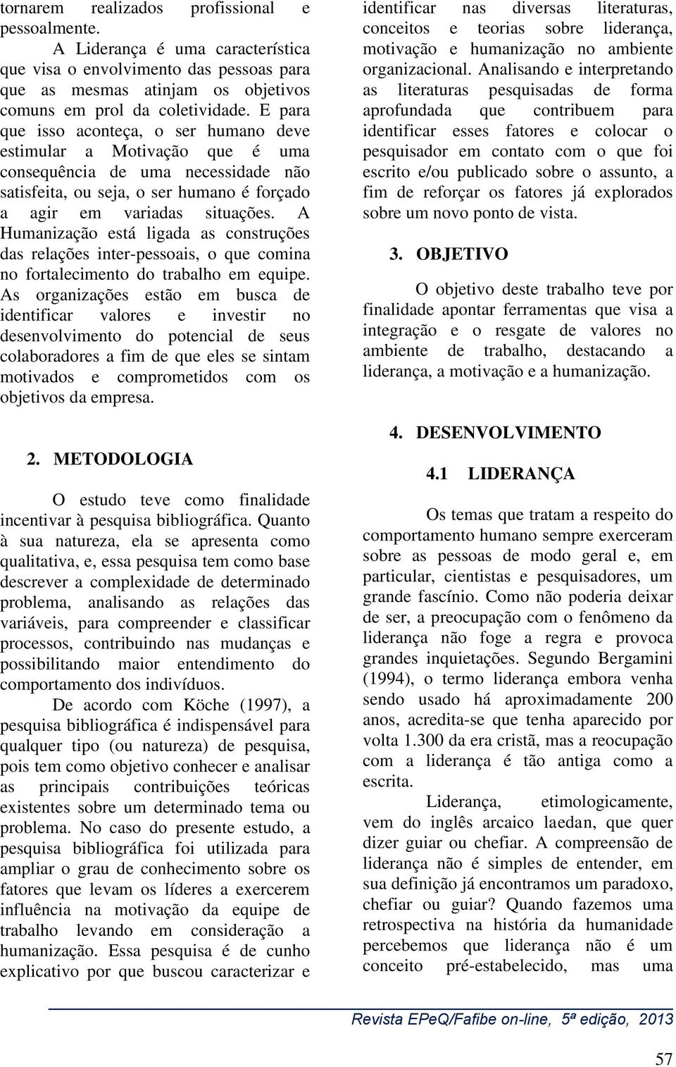 A Humanização está ligada as construções das relações inter-pessoais, o que comina no fortalecimento do trabalho em equipe.