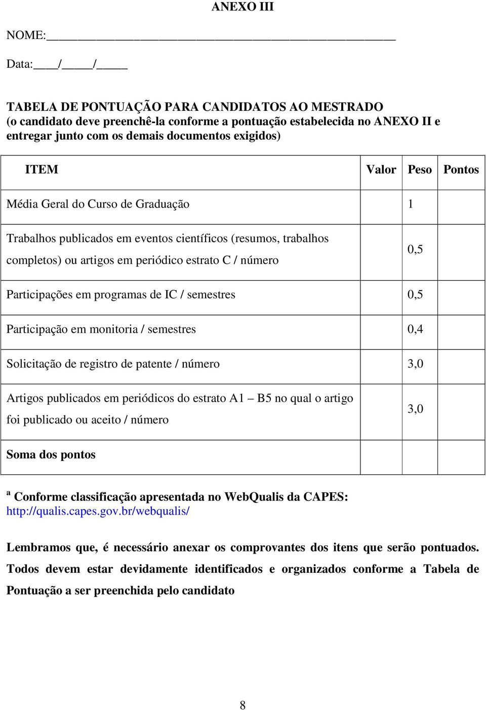 Participações em programas de IC / semestres 0,5 Participação em monitoria / semestres 0,4 Solicitação de registro de patente / número 3,0 Artigos publicados em periódicos do estrato A1 B5 no qual o