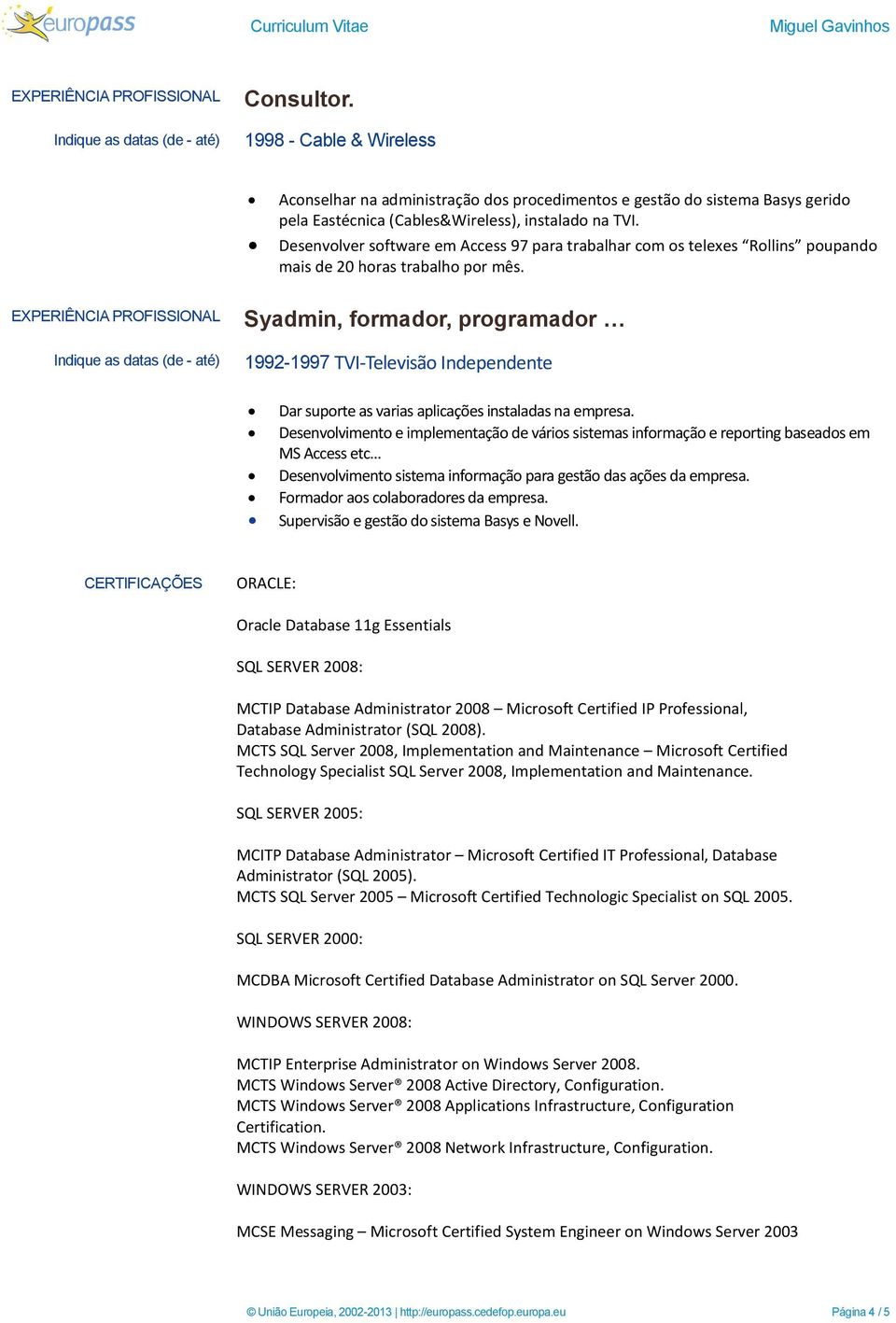 Syadmin, formador, programador 1992-1997 TVI-Televisão Independente Dar suporte as varias aplicações instaladas na empresa.