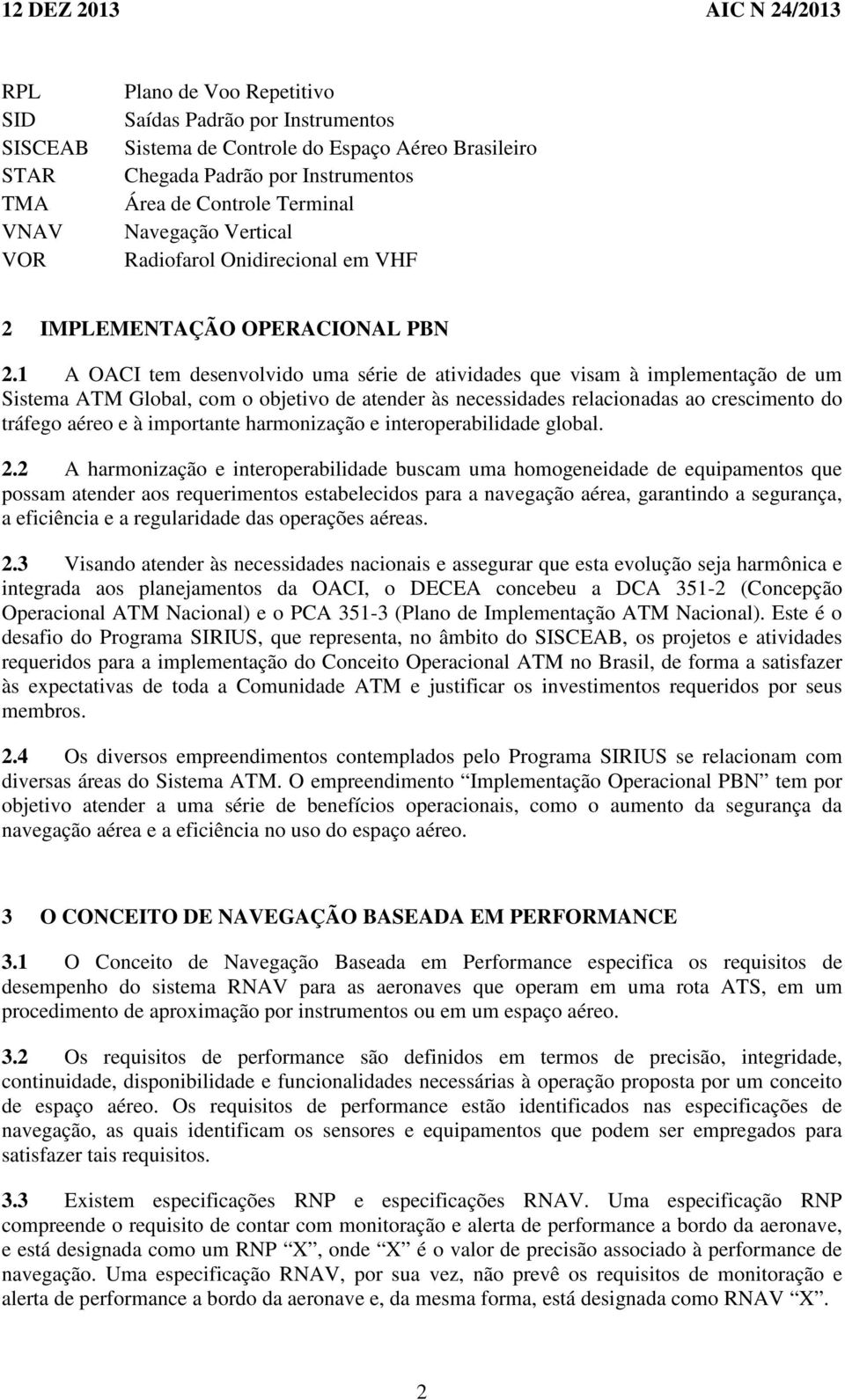 1 A OACI tem desenvolvido uma série de atividades que visam à implementação de um Sistema ATM Global, com o objetivo de atender às necessidades relacionadas ao crescimento do tráfego aéreo e à