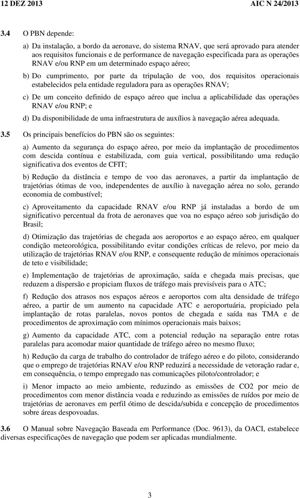 conceito definido de espaço aéreo que inclua a aplicabilidade das operações RNAV e/ou RNP; e d) Da disponibilidade de uma infraestrutura de auxílios à navegação aérea adequada. 3.