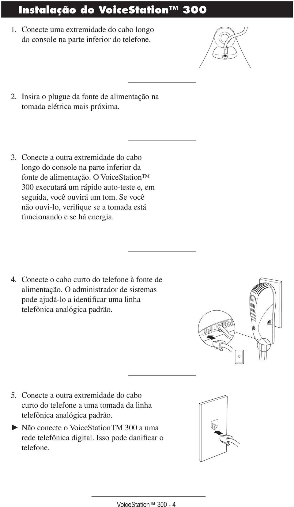 Conecte o cabo curto do telefone à fonte de alimentação. O administrador de sistemas pode ajudá-lo a identificar uma linha telefônica analógica padrão. 5.