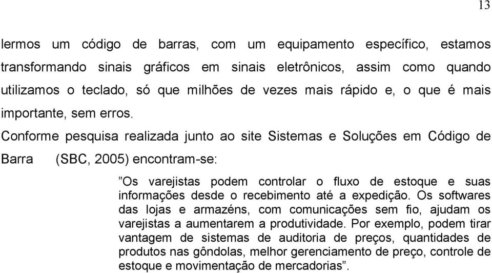 Conforme pesquisa realizada junto ao site Sistemas e Soluções em Código de Barra (SBC, 2005) encontram-se: Os varejistas podem controlar o fluxo de estoque e suas informações desde o