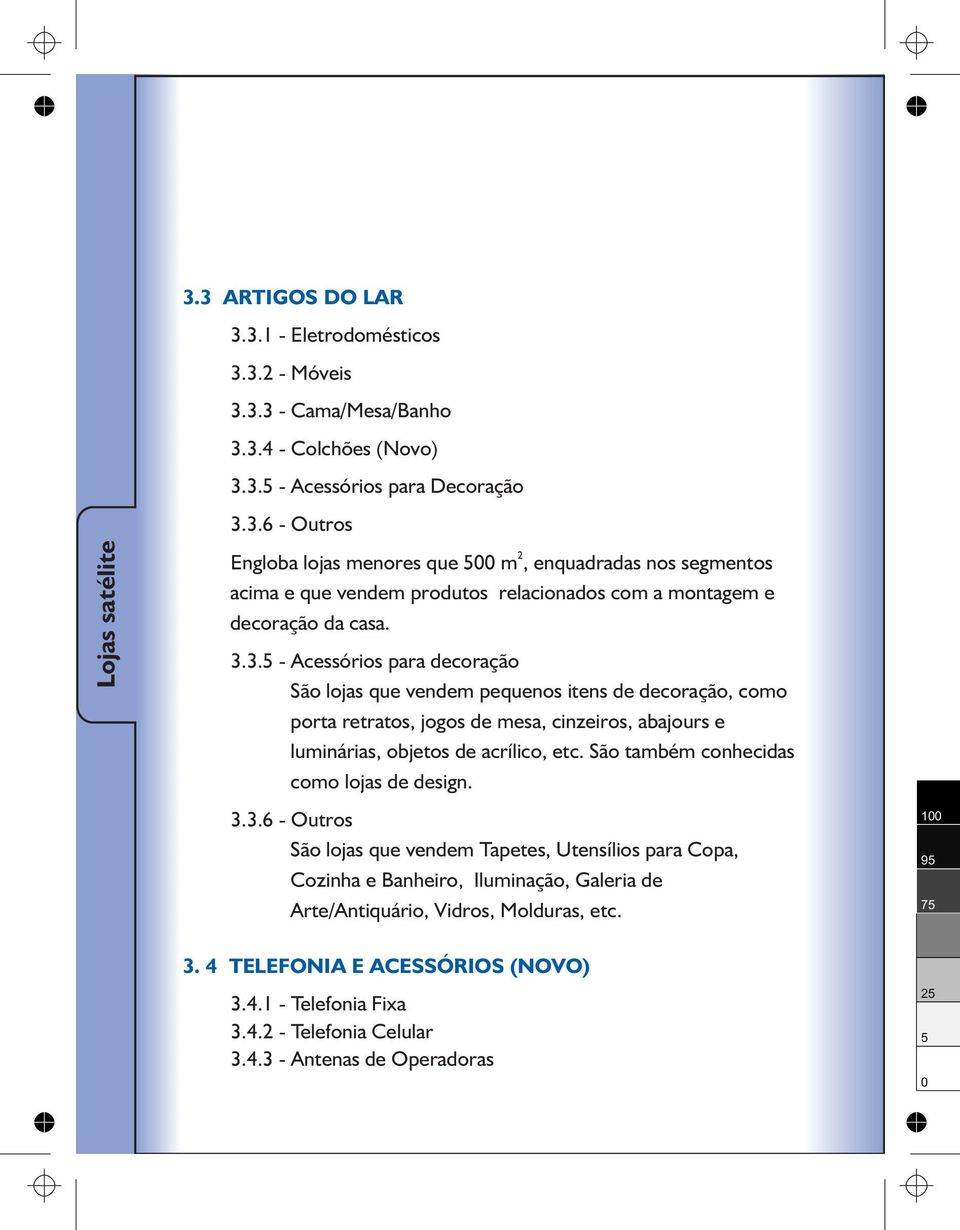 São também conhecidas como lojas de design. 3.3.6 - Outros São lojas que vendem Tapetes, Utensílios para Copa, Cozinha e Banheiro, Iluminação, Galeria de Arte/Antiquário, Vidros, Molduras, etc.