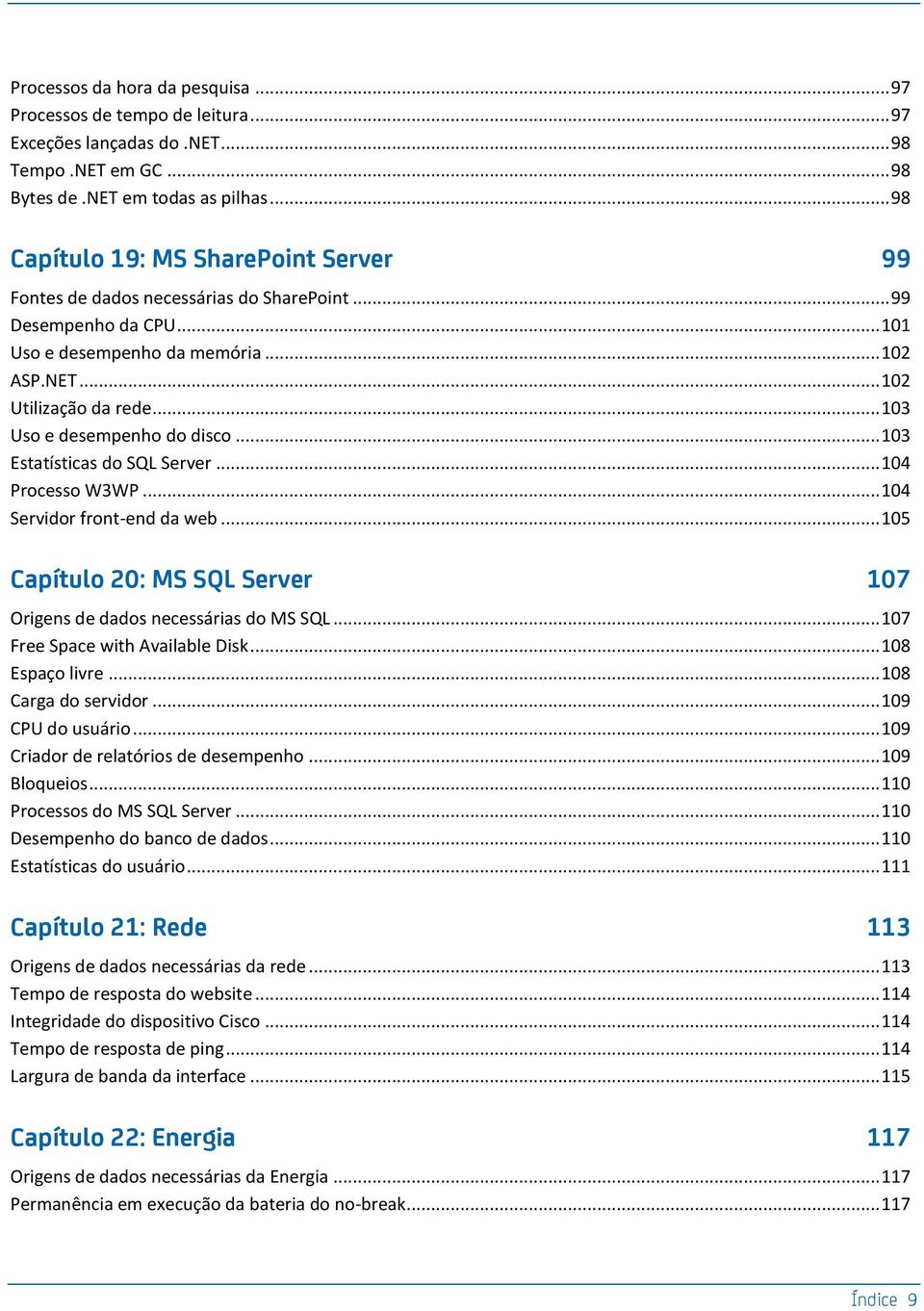 .. 103 Uso e desempenho do disco... 103 Estatísticas do SQL Server... 104 Processo W3WP... 104 Servidor front-end da web... 105 Capítulo 20: MS SQL Server 107 Origens de dados necessárias do MS SQL.