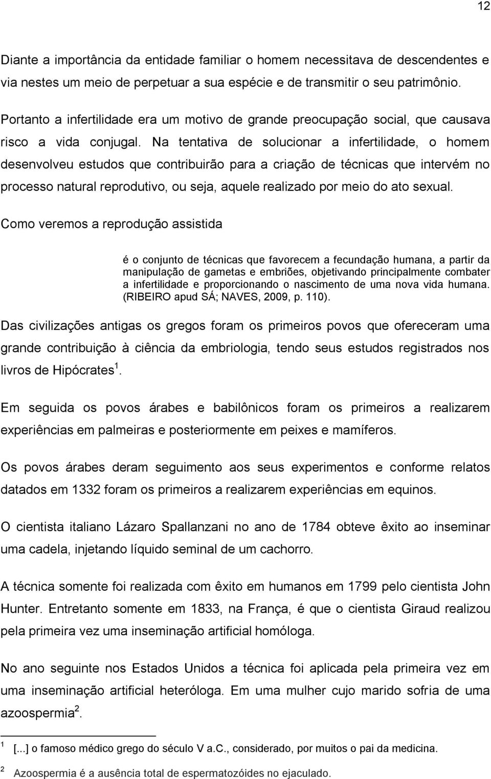 Na tentativa de solucionar a infertilidade, o homem desenvolveu estudos que contribuirão para a criação de técnicas que intervém no processo natural reprodutivo, ou seja, aquele realizado por meio do