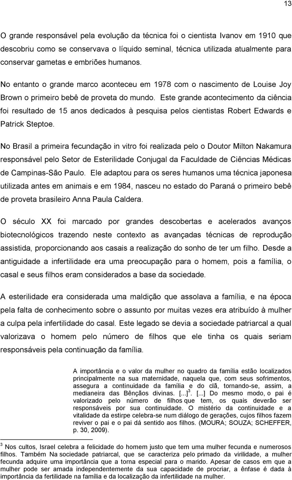 Este grande acontecimento da ciência foi resultado de 15 anos dedicados à pesquisa pelos cientistas Robert Edwards e Patrick Steptoe.