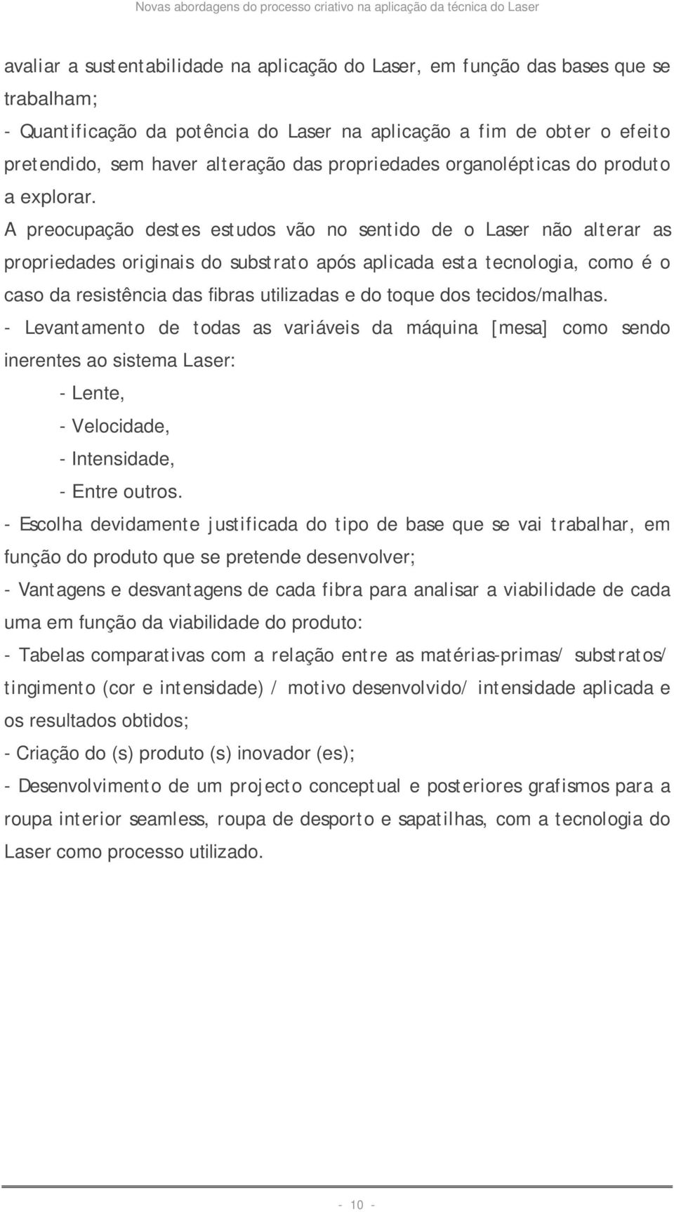 A preocupação destes estudos vão no sentido de o Laser não alterar as propriedades originais do substrato após aplicada esta tecnologia, como é o caso da resistência das fibras utilizadas e do toque