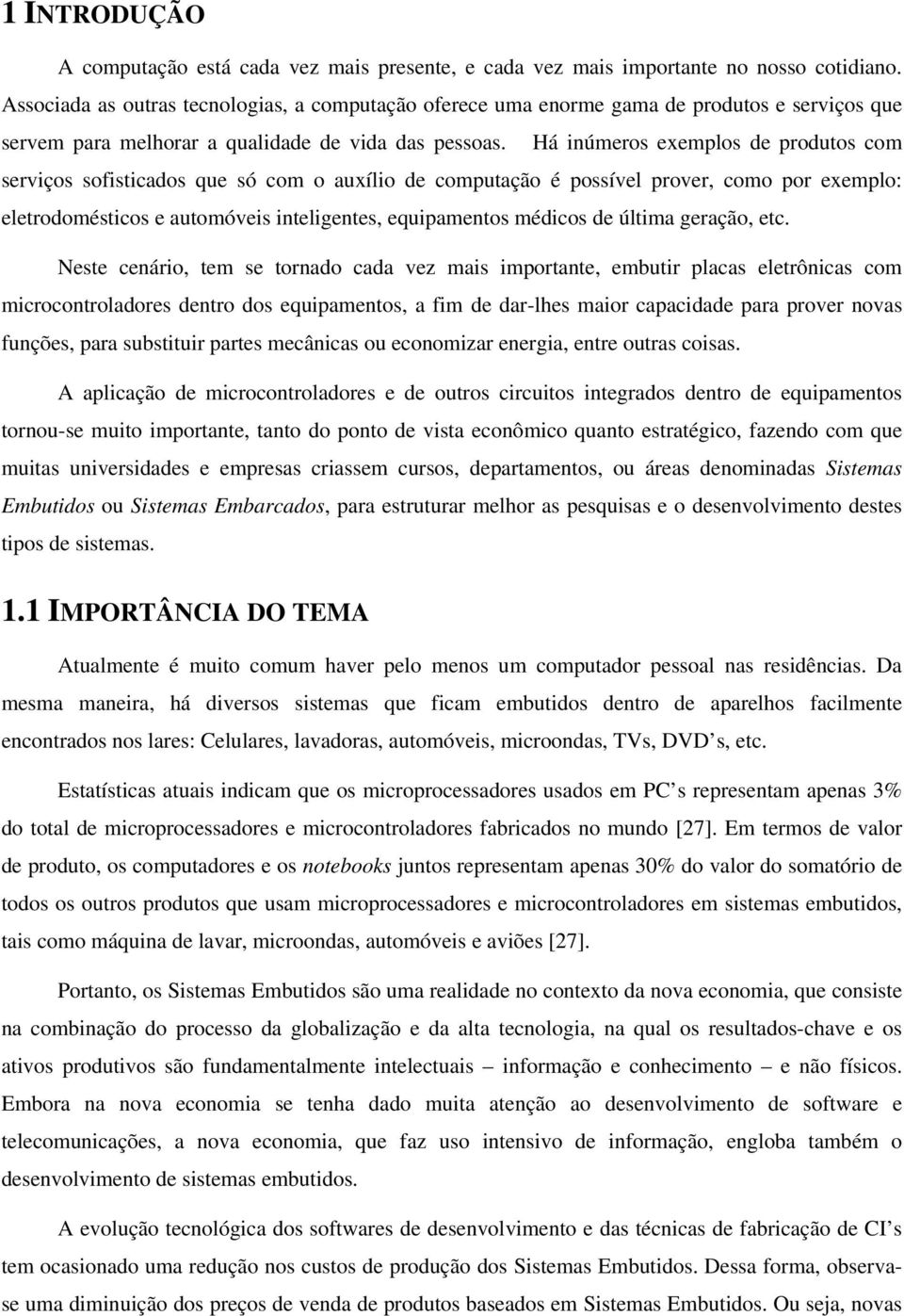 Há inúmers exempls de prduts cm serviçs sfisticads que só cm auxíli de cmputaçã é pssível prver, cm pr exempl: eletrdméstics e autmóveis inteligentes, equipaments médics de última geraçã, etc.