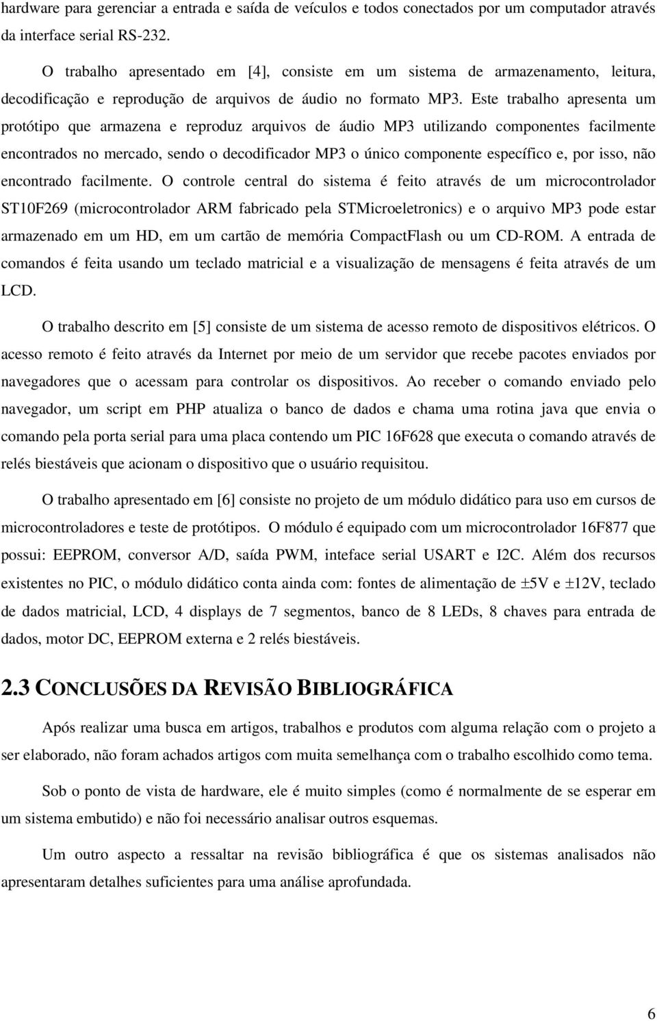 Este trabalh apresenta um prtótip que armazena e reprduz arquivs de áudi MP3 utilizand cmpnentes facilmente encntrads n mercad, send decdificadr MP3 únic cmpnente específic e, pr iss, nã encntrad