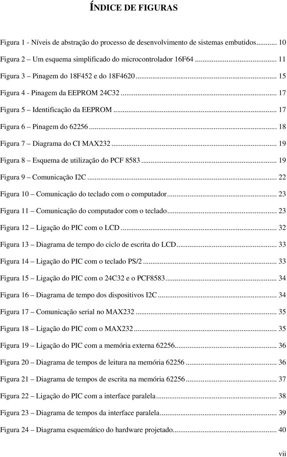 .. 19 Figura 9 Cmunicaçã I2C...22 Figura 10 Cmunicaçã d teclad cm cmputadr... 23 Figura 11 Cmunicaçã d cmputadr cm teclad... 23 Figura 12 Ligaçã d PIC cm LCD.