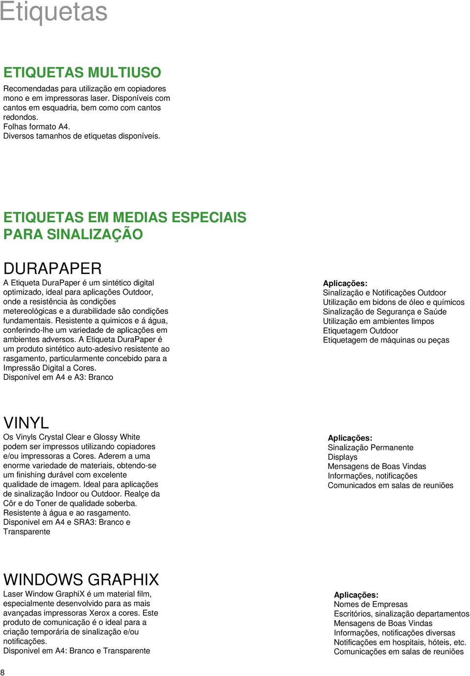 ETIQUETAS EM MEDIAS ESPECIAIS PARA SINALIZAÇÃO DURAPAPER A Etiqueta DuraPaper é um sintético digital optimizado, ideal para aplicações Outdoor, onde a resistência às condições metereológicas e a