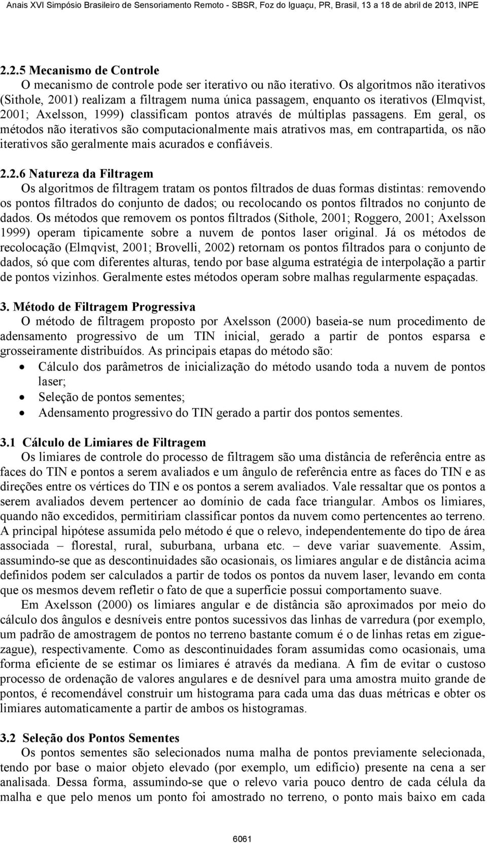 Em geral, os métodos não iterativos são computacionalmente mais atrativos mas, em contrapartida, os não iterativos são geralmente mais acurados e confiáveis. 2.