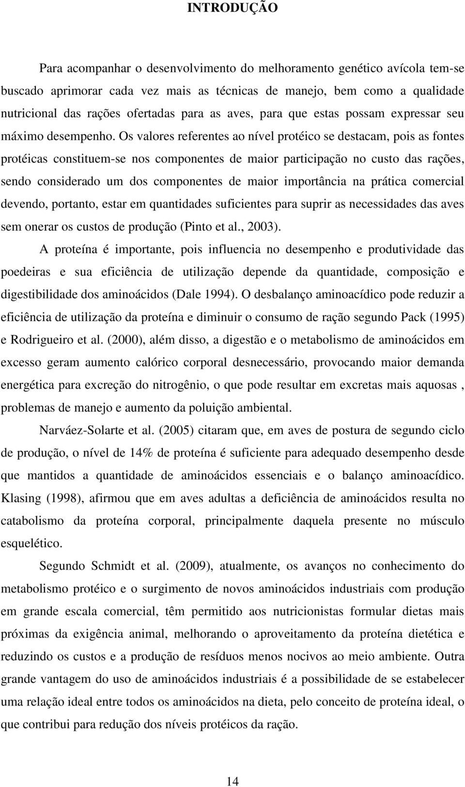 Os valores referentes ao nível protéico se destacam, pois as fontes protéicas constituem-se nos componentes de maior participação no custo das rações, sendo considerado um dos componentes de maior