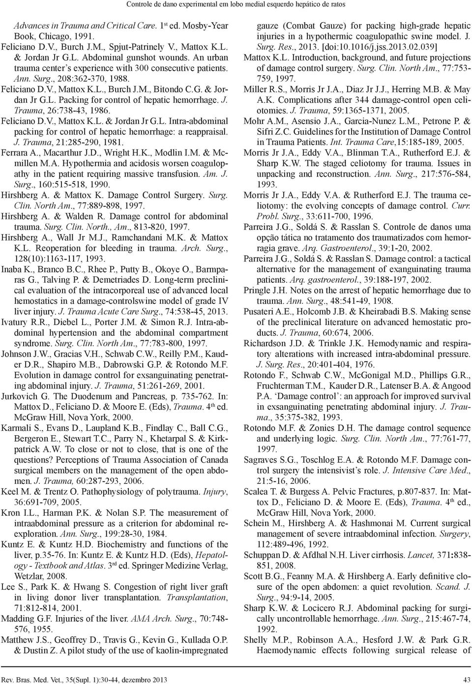 G. & Jordan Jr G.L. Packing for control of hepatic hemorrhage. J. Trauma, 26:738-43, 1986. Feliciano D.V., Mattox K.L. & Jordan Jr G.L. Intra-abdominal packing for control of hepatic hemorrhage: a reappraisal.