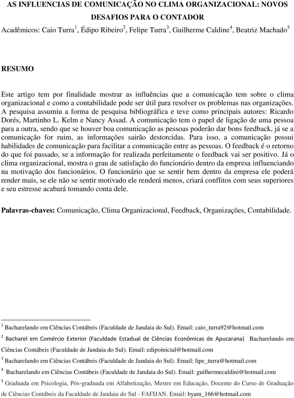 A pesquisa assumiu a forma de pesquisa bibliográfica e teve como principais autores: Ricardo Dorés, Martinho L. Kelm e Nancy Assad.