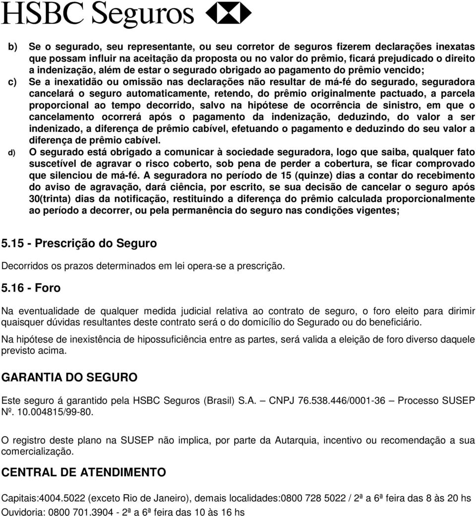 automaticamente, retendo, do prêmio originalmente pactuado, a parcela proporcional ao tempo decorrido, salvo na hipótese de ocorrência de sinistro, em que o cancelamento ocorrerá após o pagamento da