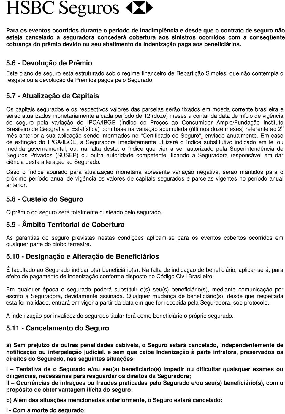 6 - Devolução de Prêmio Este plano de seguro está estruturado sob o regime financeiro de Repartição Simples, que não contempla o resgate ou a devolução de Prêmios pagos pelo Segurado. 5.