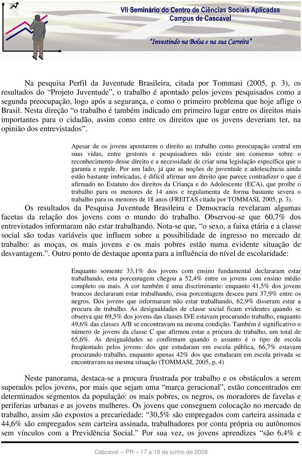 Nesta direção o trabalho é também indicado em primeiro lugar entre os direitos mais importantes para o cidadão, assim como entre os direitos que os jovens deveriam ter, na opinião dos entrevistados.