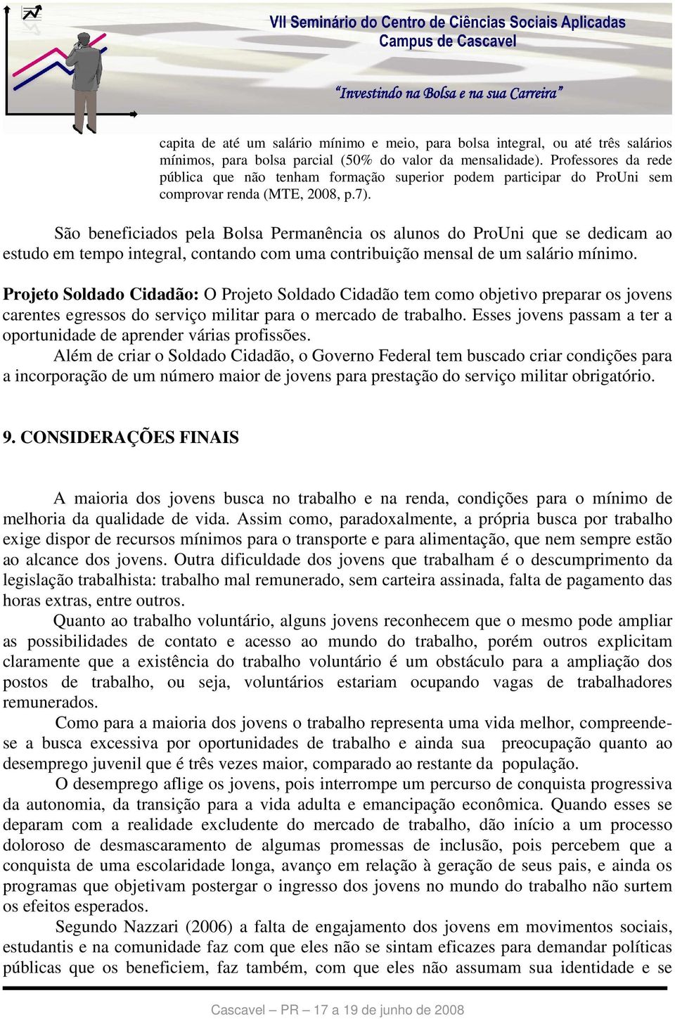 São beneficiados pela Bolsa Permanência os alunos do ProUni que se dedicam ao estudo em tempo integral, contando com uma contribuição mensal de um salário mínimo.